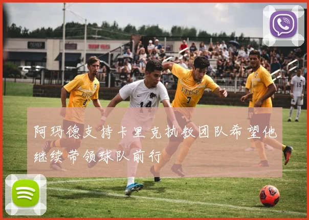 阿玛德支持卡里克执教团队希望他继续带领球队前行