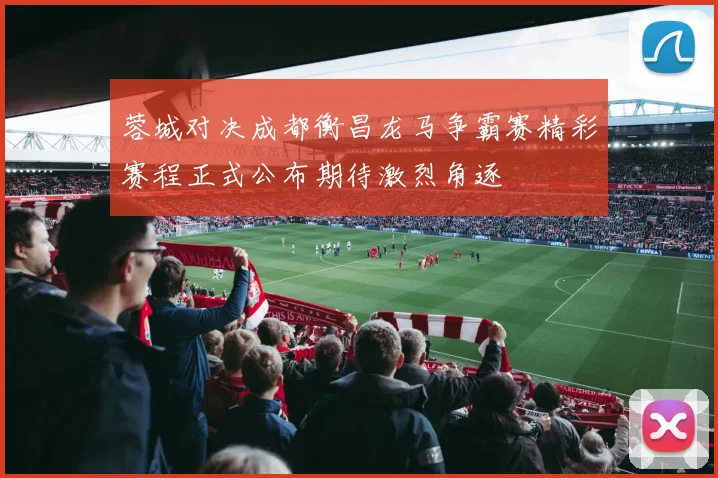 蓉城对决成都衡昌龙马争霸赛精彩赛程正式公布期待激烈角逐