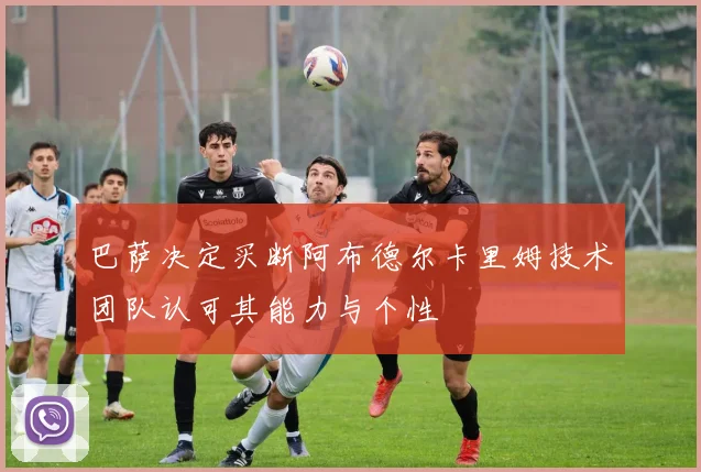 巴萨决定买断阿布德尔卡里姆技术团队认可其能力与个性