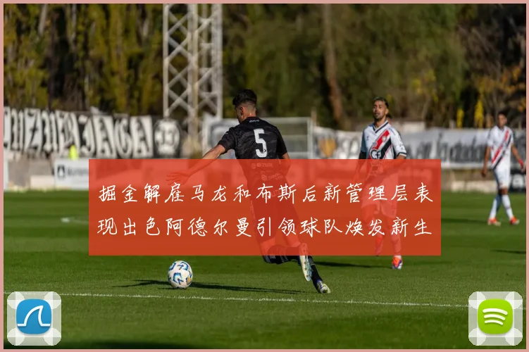 掘金解雇马龙和布斯后新管理层表现出色阿德尔曼引领球队焕发新生