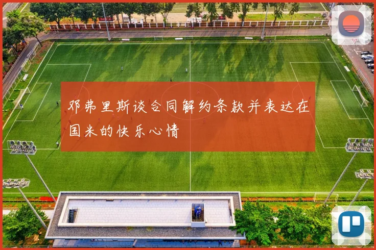 邓弗里斯谈合同解约条款并表达在国米的快乐心情