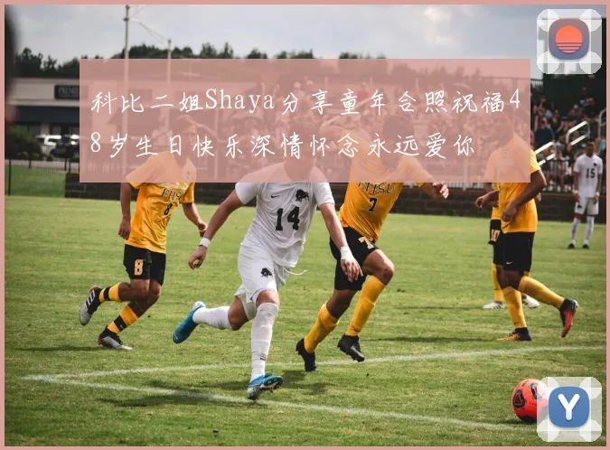 科比二姐Shaya分享童年合照祝福48岁生日快乐深情怀念永远爱你
