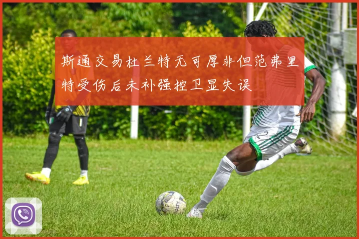 斯通交易杜兰特无可厚非但范弗里特受伤后未补强控卫显失误