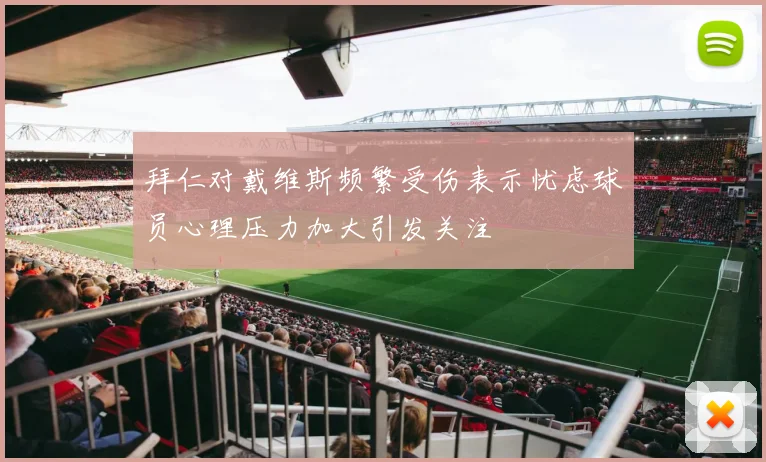 拜仁对戴维斯频繁受伤表示忧虑球员心理压力加大引发关注