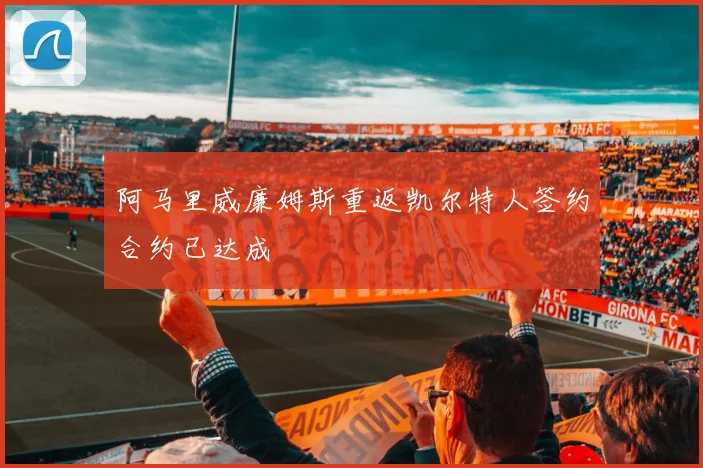 阿马里威廉姆斯重返凯尔特人签约合约已达成