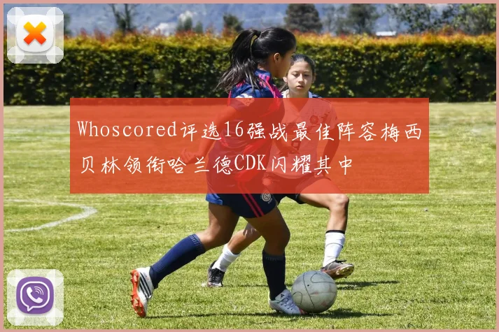 Whoscored评选16强战最佳阵容梅西贝林领衔哈兰德CDK闪耀其中