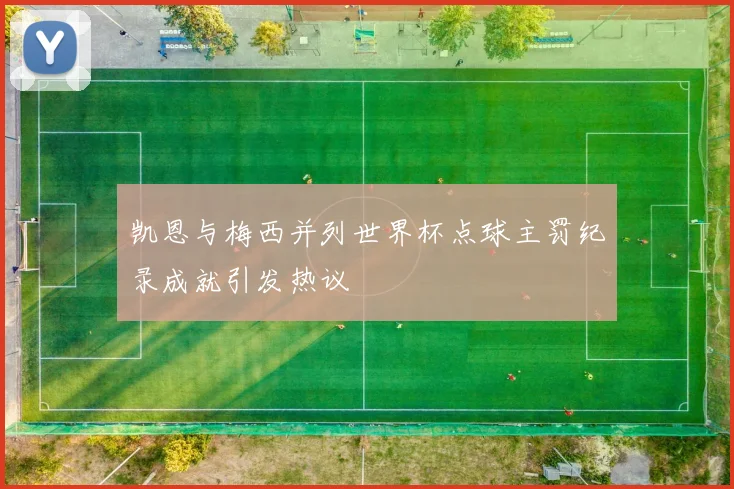 凯恩与梅西并列世界杯点球主罚纪录成就引发热议