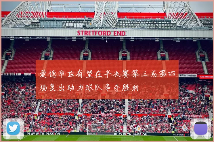 爱德华兹有望在半决赛第三或第四场复出助力球队争夺胜利