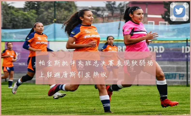 帕金斯批评文班总决赛表现软弱场上躲避唐斯引发热议