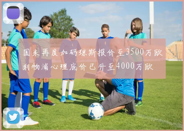 国米再度加码琼斯报价至3500万欧利物浦心理底价已升至4000万欧
