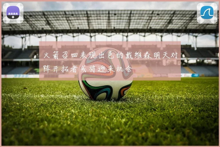 火箭召回表现出色的戴维森明天对阵开拓者或将迎来机会