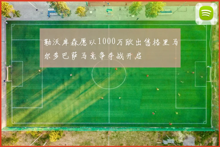 勒沃库森愿以1000万欧出售格里马尔多巴萨马竞争夺战开启