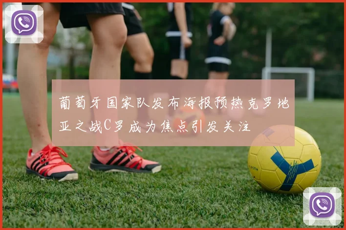 葡萄牙国家队发布海报预热克罗地亚之战C罗成为焦点引发关注