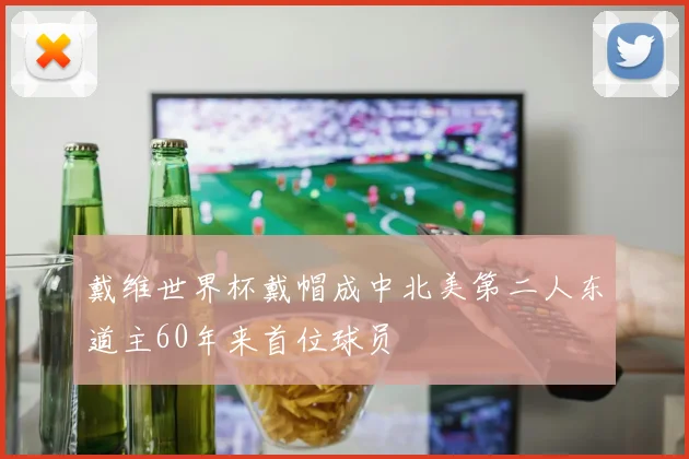 戴维世界杯戴帽成中北美第二人东道主60年来首位球员